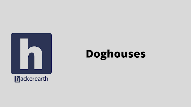HackerEarth Doghouses problem solution