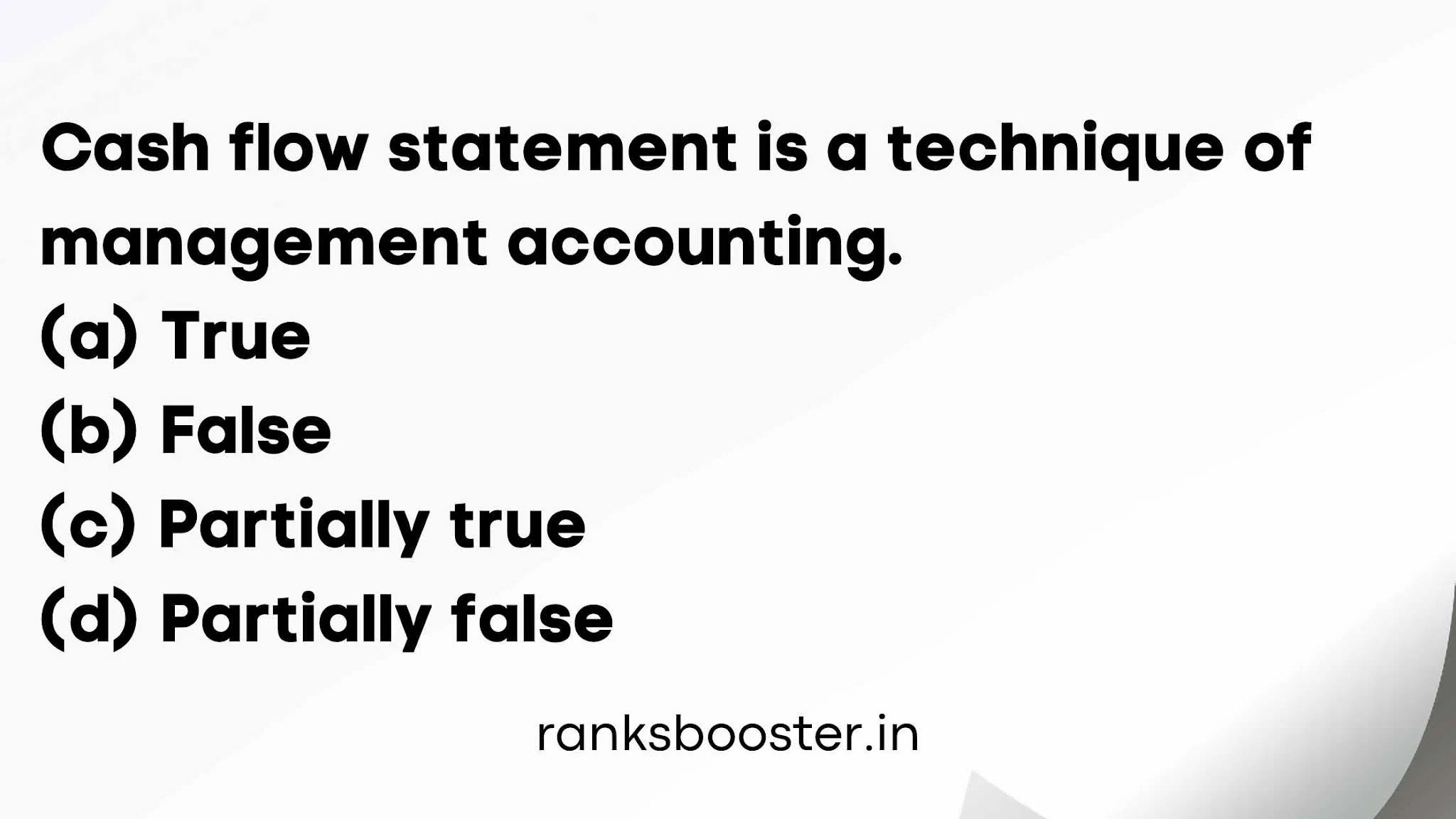 Cash flow statement is a technique of management accounting. (a) True (b) False (c) Partially true (d) Partially false