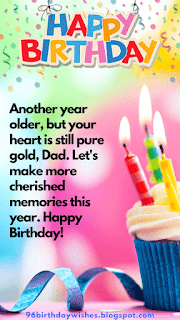 "Another year older, but your heart is still pure gold, Dad. Let's make more cherished memories this year. Happy Birthday!"