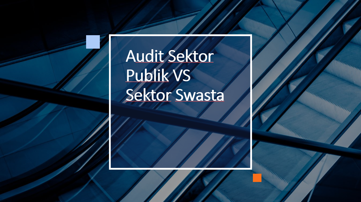 Audit Sektor Publik dan Sektor Swasta : Perbedaan dan Persamaan