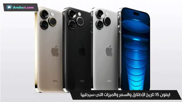 ايفون iPhone15 تاريخ الإطلاق والسعر والميزات التى سيجلبها