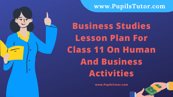 Free Download PDF Of Business Studies Lesson Plan For Class 11 On Human And Business Activities Topic For B.Ed 1st 2nd Year/Sem, DELED, BTC, M.Ed On Real School Teaching And Practice Skill In English. - www.pupilstutor.com