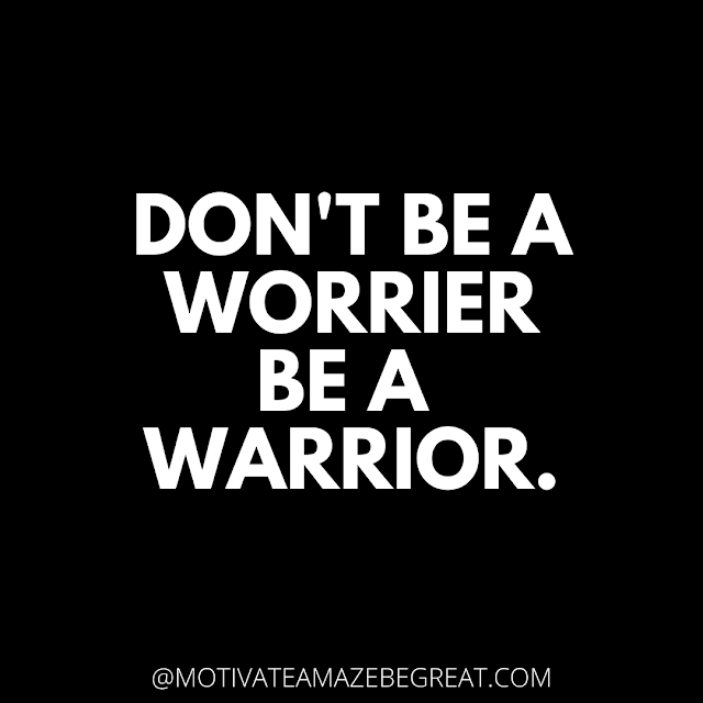 The Best Motivational Short Quotes And One Liners Ever: Don't be a worrier, be a warrior.
