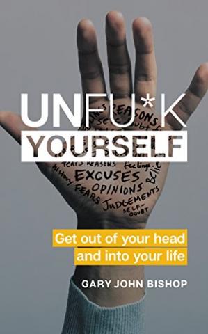 Unfu*k Yourself: Get Out of Your Head and Into Your Life Book PDF by Gary John Bishop