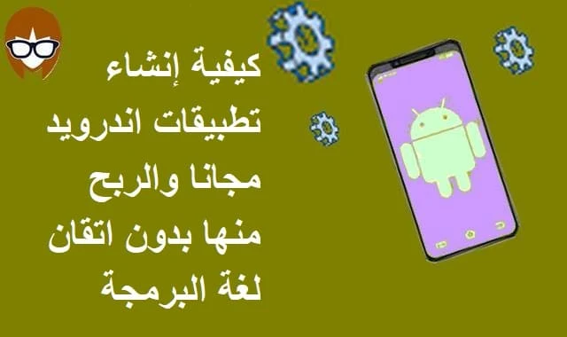 كيفية إنشاء تطبيقات اندرويد مجانا والربح منها بدون اتقان لغة البرمجة