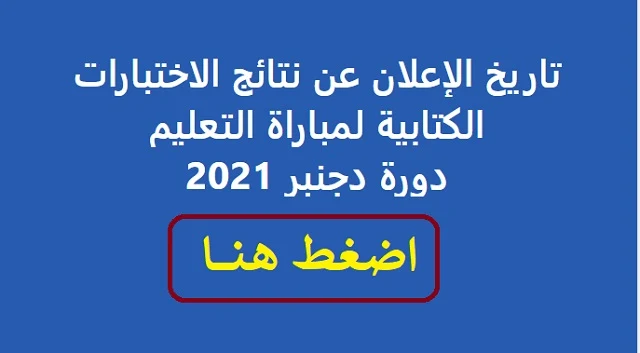 جديد تاريخ اعلان نتائج الاختبارات الكتابية لمباراة التعليم دورة دجنبر 2021