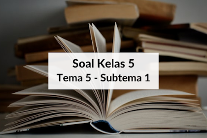 Soal Kelas 5 Tema 5 Subtema 1 Dilengkapi Kunci Jawaban