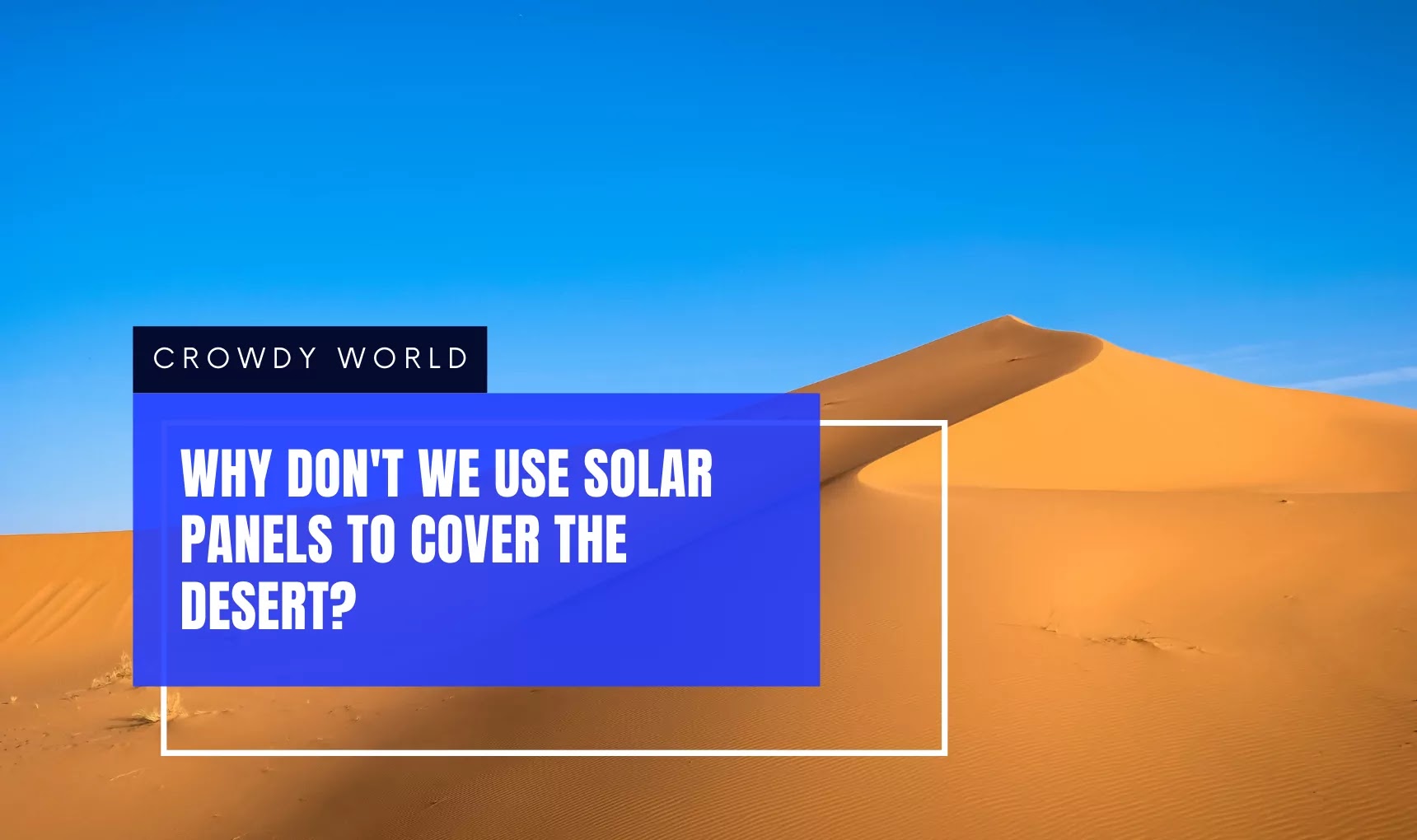 Why Don't We Use Solar Panels To Cover The Desert?