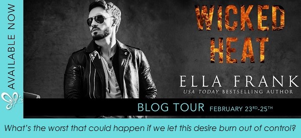 What’s the worst that could happen if we let this desire burn out of control? Available Now. Wicked Heat by Ella Frank. Blog Tour.