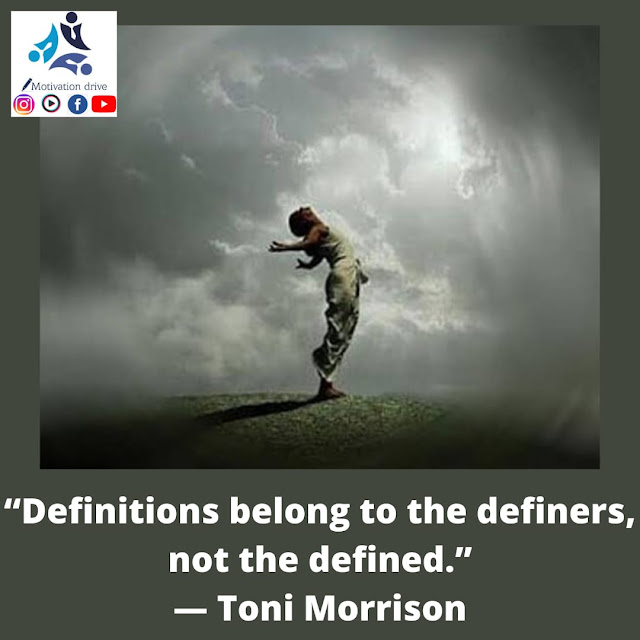 “Definitions belong to the definers, not the defined.” — Toni Morrison