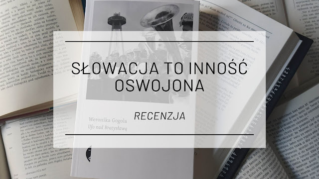 Słowacja to inność oswojona - „Ufo nad Bratysławą” Weroniki Gogoli [recenzja]