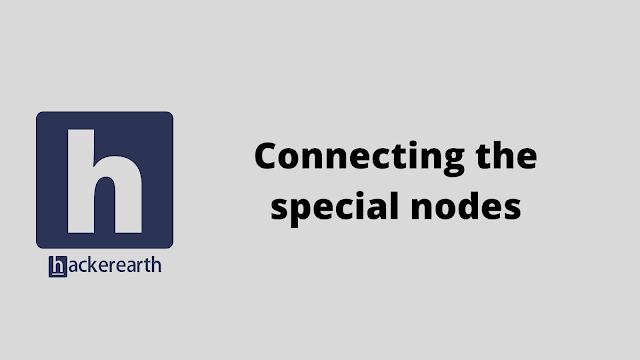 HackerEarth Connecting the special nodes problem solution