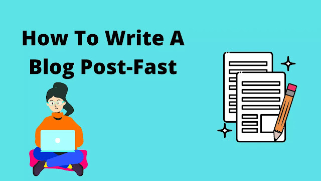 How To Write A Blog Post-Fast
