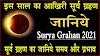 Surya Grahan 2021: इस साल 2021 का आखिरी सूर्य ग्रहण लगने जा रहा, जानिये सूर्य ग्रहण का जानिए समय और प्रभाव 