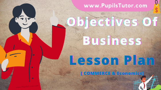 Objectives Of Business Lesson Plan For B.Ed, DE.L.ED, BTC, M.Ed 1st 2nd Year And Class 11th And 12th Business Studies (Commerce) Teacher Free Download PDF On Real School Teaching And Mega Teaching Skill In English Medium. - www.pupilstutor.com