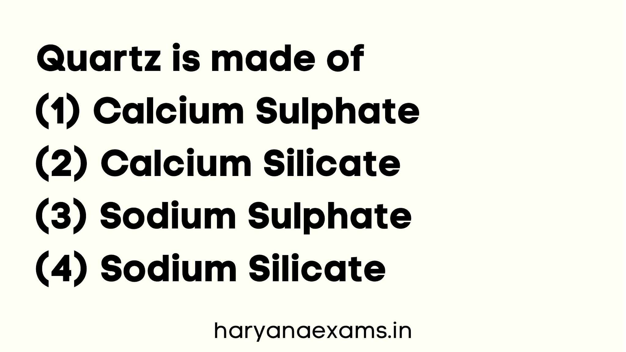 Quartz is made of   (1) Calcium Sulphate   (2) Calcium Silicate   (3) Sodium Sulphate   (4) Sodium Silicate