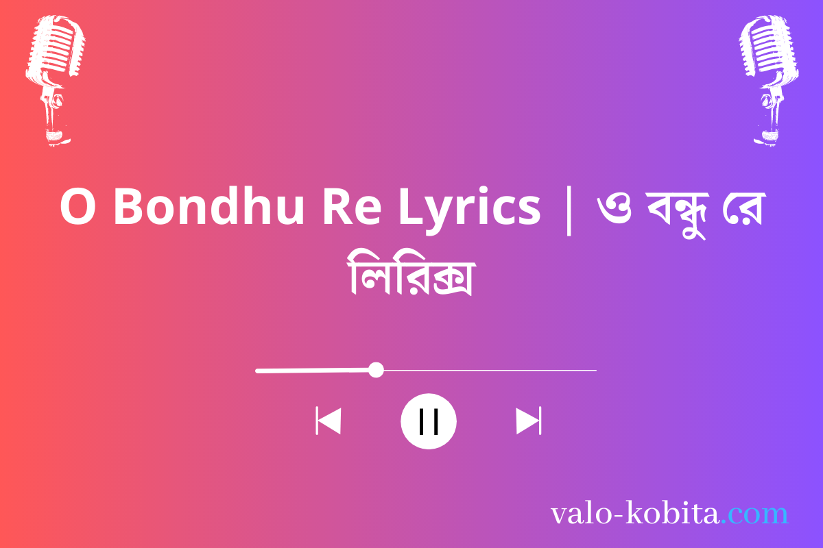 O Bondhu Re Lyrics | ও বন্ধু রে লিরিক্স