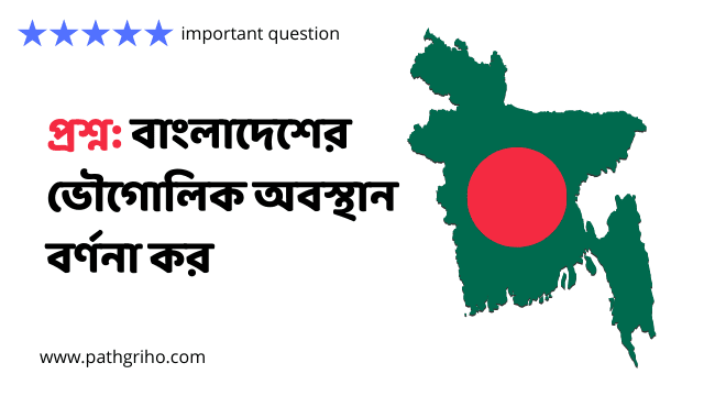 বাংলাদেশের ভৌগােলিক অবস্থান বর্ণনা কর