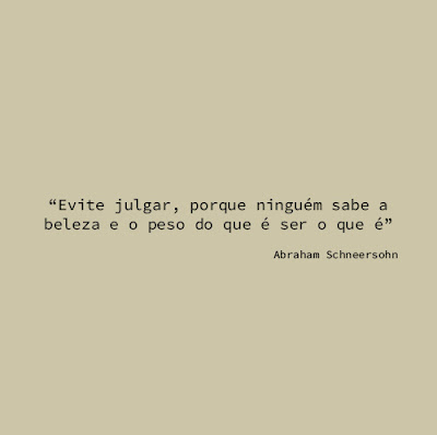 "Evite julgar, porque ninguém sabe a beleza e o peso do que é ser o que é." Abraham Schneersohn