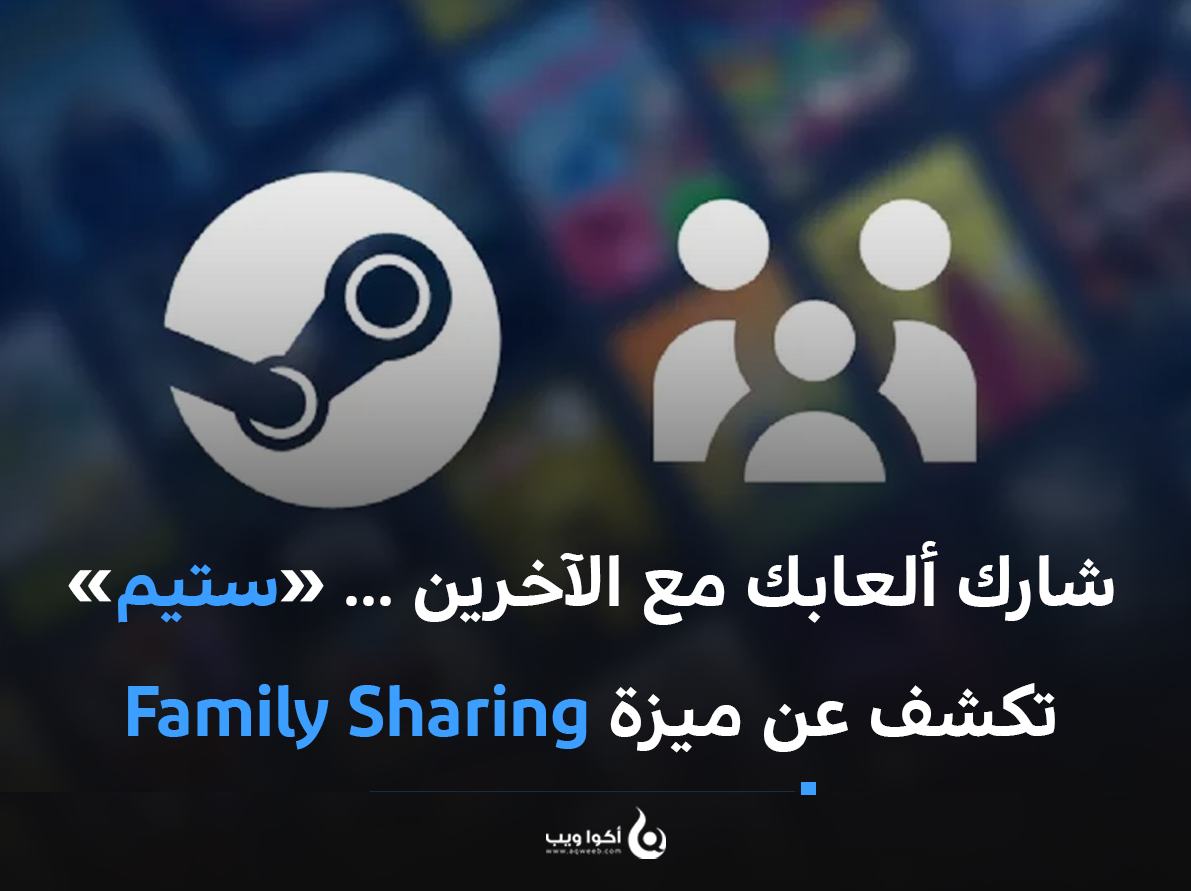 شارك ألعابك مع الآخرين ... «ستيم» تكشف عن ميزة Family Sharing