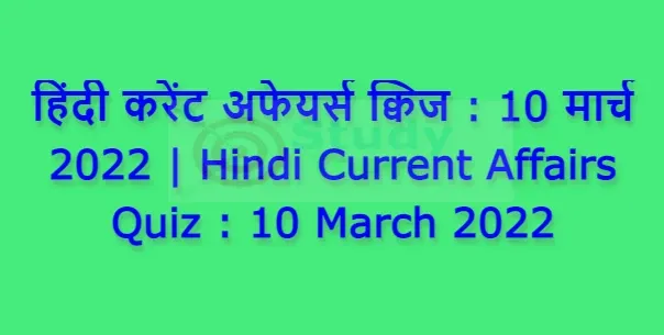 हिंदी करेंट अफेयर्स क्विज : 10 मार्च 2022 | Hindi Current Affairs Quiz : 10 March 2022