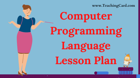 Computer Programming Language Lesson Plan In English For Class 9 To 11 Teachers, B.Ed, DELED, M.Ed On Mega, Simulated, Real School Teaching Skill Free Download PDF | Computer Science Lesson Plan On Computer Programming Language For B.Ed 1st Year, 2nd Year And DELED - Shared By teachingcard.com