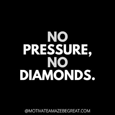 The Best Motivational Short Quotes And One Liners Ever: No pressure, no diamonds.