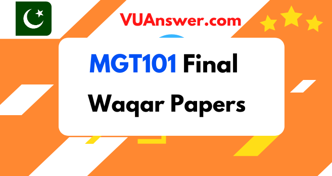 MGT101 Final Term Past Papers by Waqar Siddhu - VU Answers