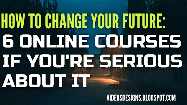 How To Change Your Future:  6 Online Courses If You're Serious About It