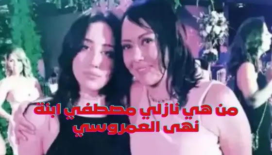 من هي نازلي مصطفي ابنة نهى العمروسي قضية فيرمونت