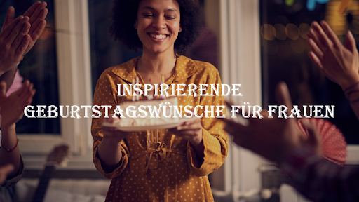 Inspirierende Geburtstagswünsche für Frauen