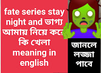 fate series stay night and ভাগ্য আমায় নিয়ে করে কি খেলা  meaning in english