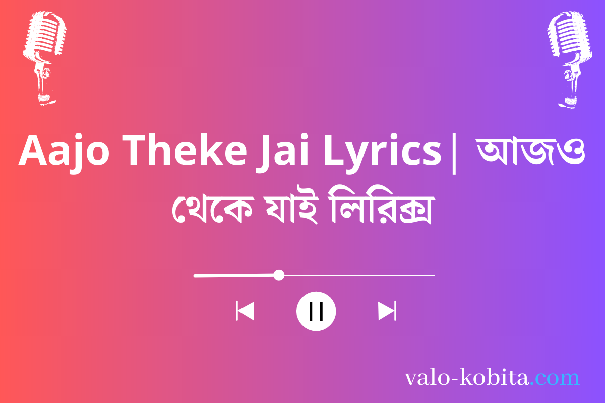 Aajo Theke Jai Lyrics| আজও থেকে যাই লিরিক্স