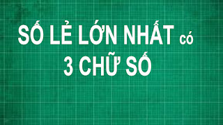 Cách tìm số lẻ lớn nhất có 3 chữ số