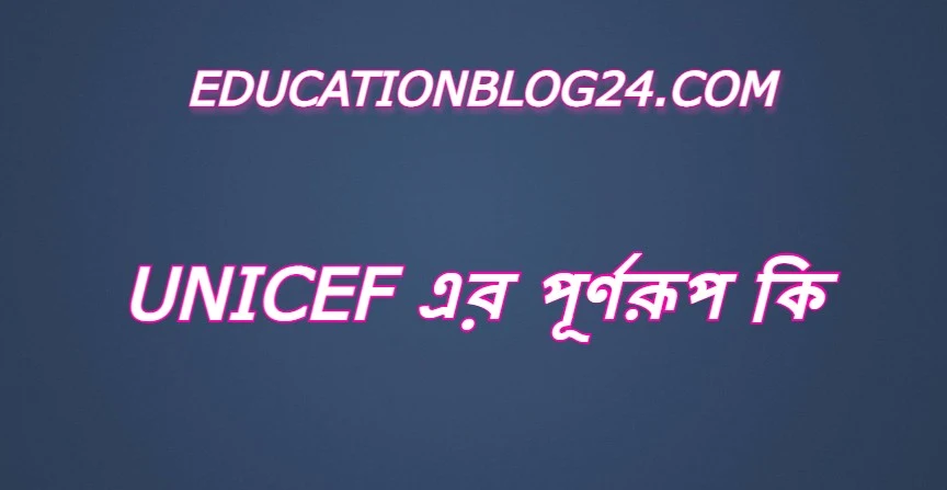 unicef এর পূর্ণরূপ কি,unicef Full Meaning,unicef এর সম্পূর্ণরুপ কি।