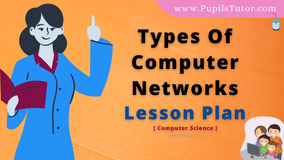 Types Of Computer Networks Lesson Plan For B.Ed, DE.L.ED, BTC, M.Ed 1st 2nd Year And Class 8th, 9th And 10th Computer Teacher Free Download PDF On School Teaching Skill In English Medium. - www.pupilstutor.com