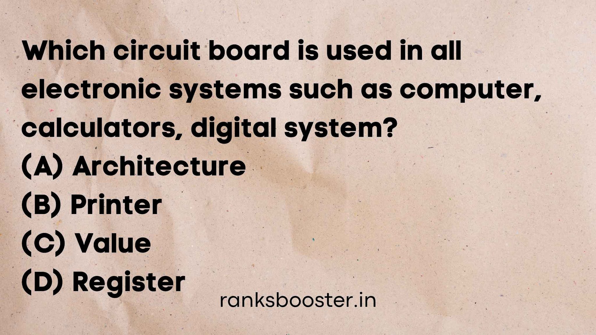 Which circuit board is used in all electronic systems such as computer, calculators, digital system? (A) Architecture (B) Printer (C) Value (D) Register