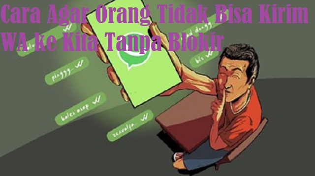 Cara Agar Orang Tidak Bisa Kirim WA ke Kita Tanpa Blokir