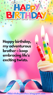 "Happy birthday, my adventurous brother – keep embracing life's exciting twists."
