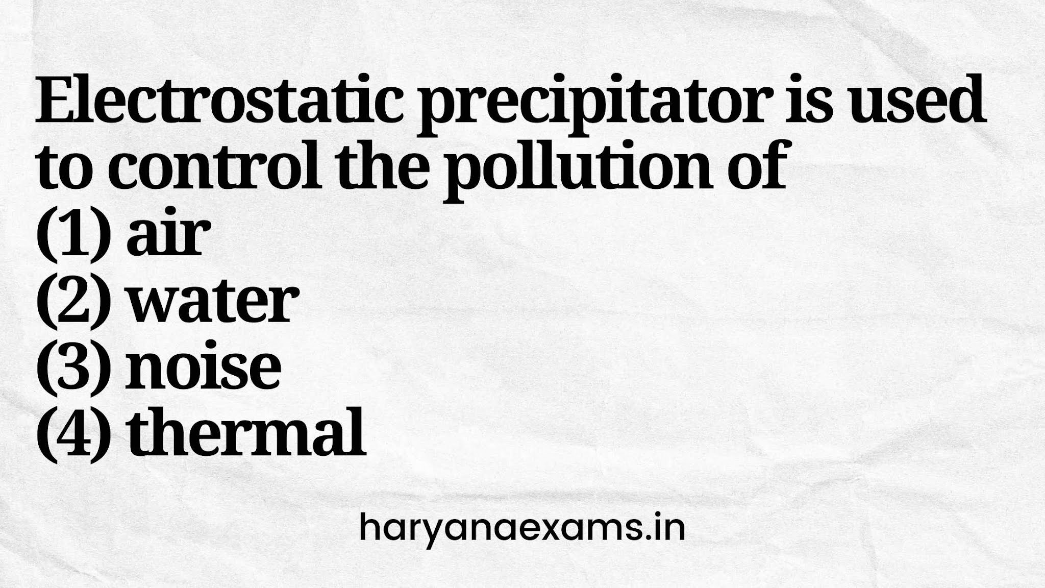 Electrostatic precipitator is used to control the pollution of   (1) air   (2) water   (3) noise   (4) thermal