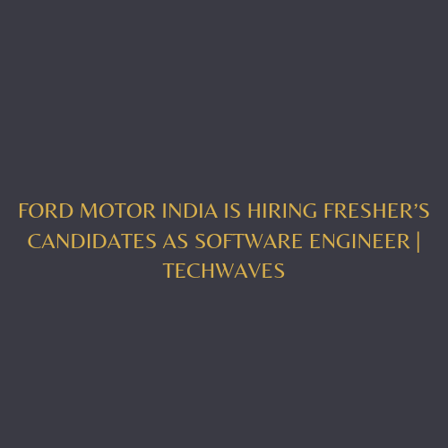 Ford Motor India is hiring fresher’s candidates as Software Engineer | Techwaves