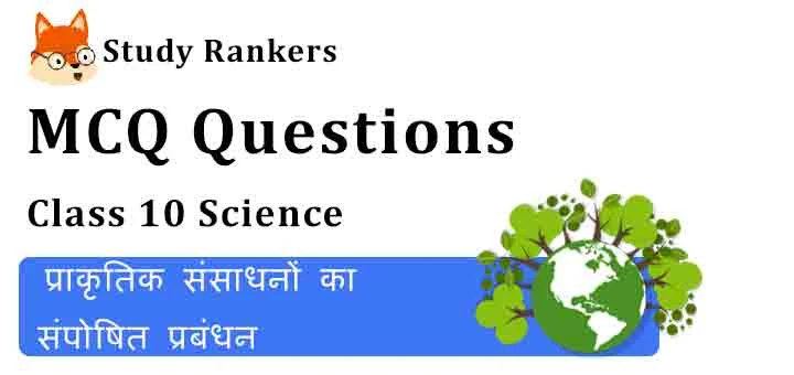 MCQ Questions for Class 10 Science Chapter 16 प्राकृतिक संसाधनों का संपोषित प्रबंधन