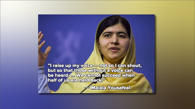 “I raise up my voice – not so I can shout, but so that those without a voice can be heard. . . . We cannot succeed when half of us are held back.” – Malala Yousafzai