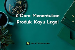 2 Cara Menentukan Produk Kayu Legal