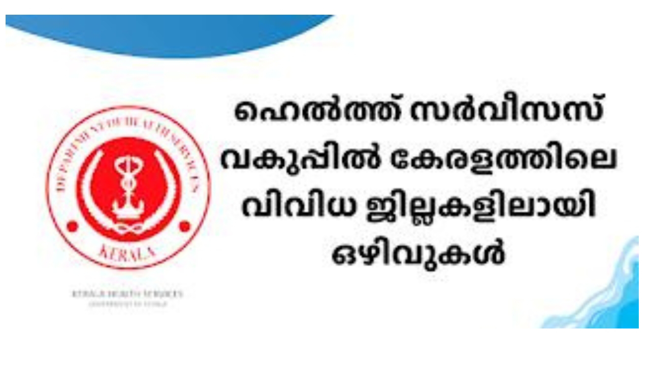 ഹെൽത്ത് സർവീസസ് വകുപ്പിൽ കേരളത്തിലെ വിവിധ ജില്ലകളിലായി ഒഴിവുകൾ