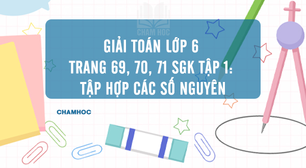 Giải Toán lớp 6 trang 69, 70, 71 SGK tập 1: Tập hợp các số nguyên