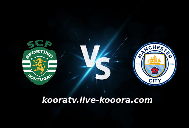 مشاهدة مباراة مانشستر سيتي وسبورتينج لشبونة بث مباشر كورة لايف koora live بتاريخ 15-02-2022 دوري أبطال أوروبا