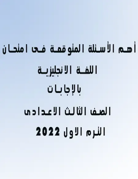 أهم الأسئلة المتوقعة بالإجابات في امتحان اللغة الانجليزية الصف الثالث الاعدادى ترم اول 2022