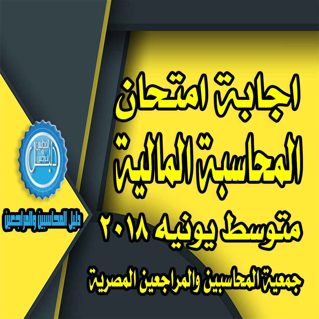 اجابة امتحان المحاسبة المالية للمستوي المتوسط  يونيو 2018 جمعية المحاسبين والمراجعين المصرية