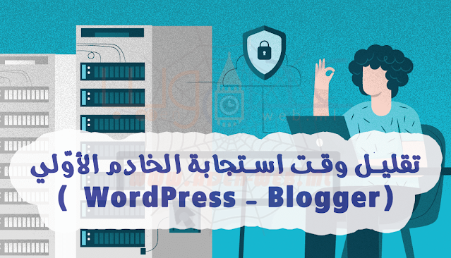 تقليل وقت استجابة الخادم الأولي ( WordPress - Blogger ) - 2022